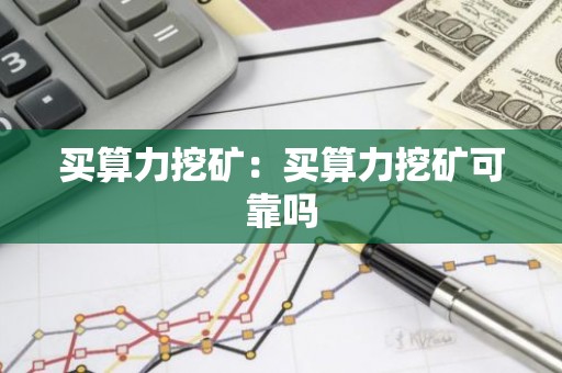 买算力挖矿：买算力挖矿可靠吗
