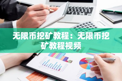无限币挖矿教程：无限币挖矿教程视频