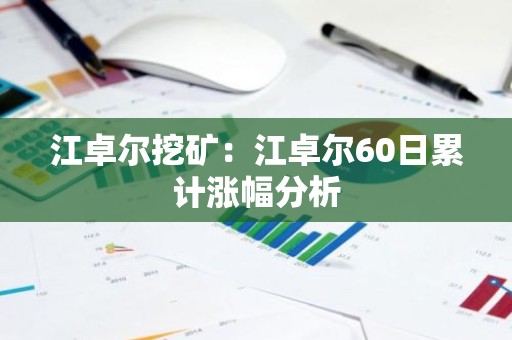 江卓尔挖矿：江卓尔60日累计涨幅分析