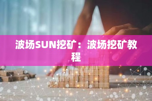波场SUN挖矿：波场挖矿教程