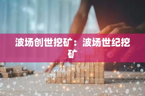 波场创世挖矿：波场世纪挖矿