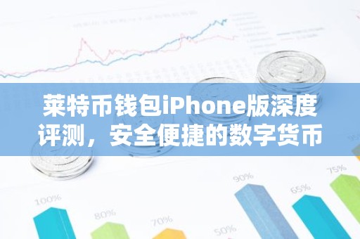 莱特币钱包iPhone版深度评测，安全便捷的数字货币管理利器