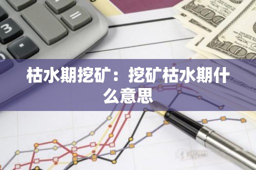枯水期挖矿：挖矿枯水期什么意思