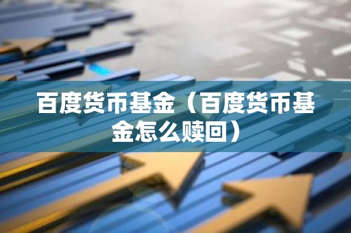 百度货币基金（百度货币基金怎么赎回）