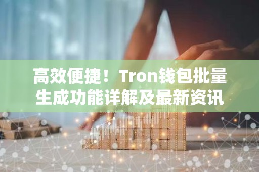 高效便捷！Tron钱包批量生成功能详解及最新资讯