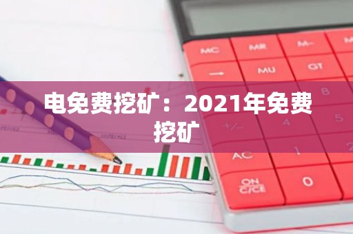电免费挖矿：2021年免费挖矿