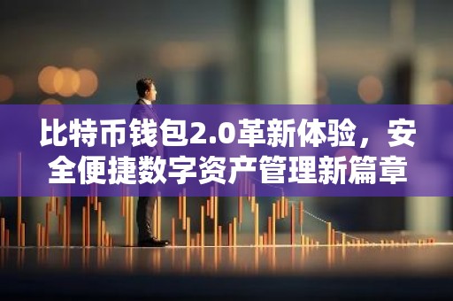 比特币钱包2.0革新体验，安全便捷数字资产管理新篇章