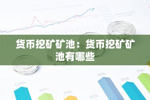 货币挖矿矿池：货币挖矿矿池有哪些