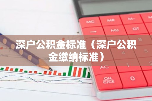 深户公积金标准（深户公积金缴纳标准）