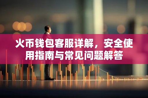 火币钱包客服详解，安全使用指南与常见问题解答