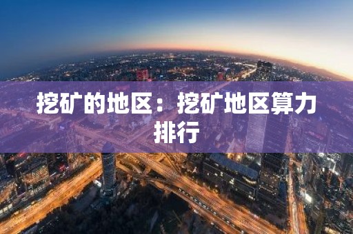 挖矿的地区：挖矿地区算力排行