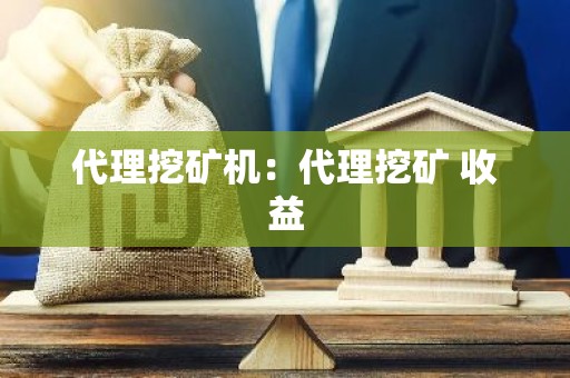 代理挖矿机：代理挖矿 收益