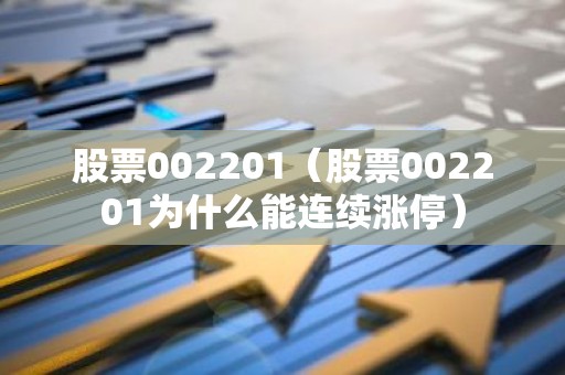 股票002201（股票002201为什么能连续涨停）