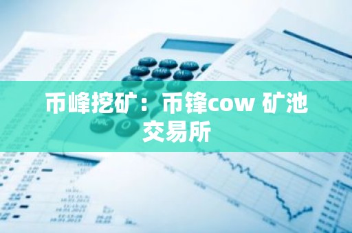 币峰挖矿：币锋cow 矿池交易所