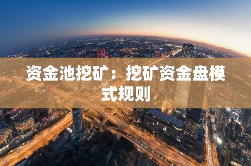 资金池挖矿：挖矿资金盘模式规则