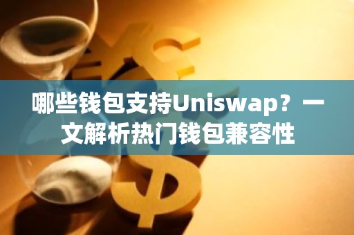 哪些钱包支持Uniswap？一文解析热门钱包兼容性