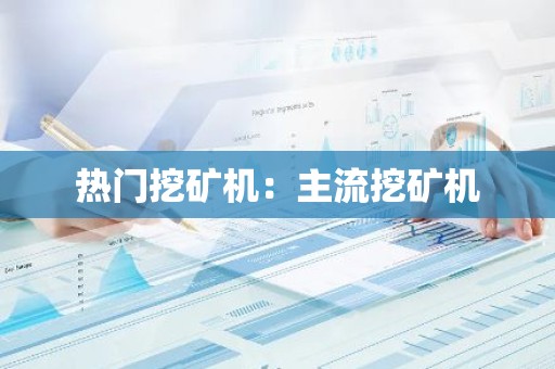 热门挖矿机：主流挖矿机