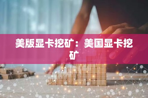 美版显卡挖矿：美国显卡挖矿