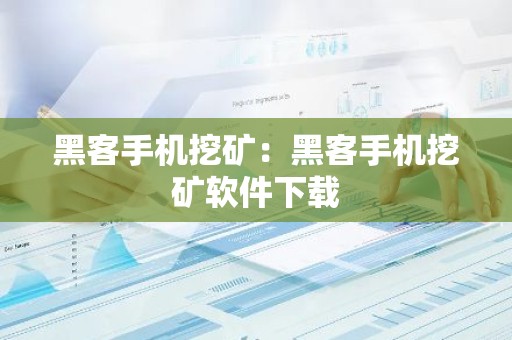 黑客手机挖矿：黑客手机挖矿软件下载