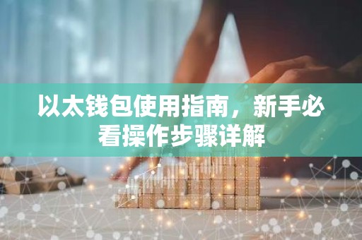 以太钱包使用指南，新手必看操作步骤详解