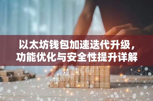 以太坊钱包加速迭代升级，功能优化与安全性提升详解