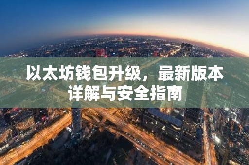 以太坊钱包升级，最新版本详解与安全指南
