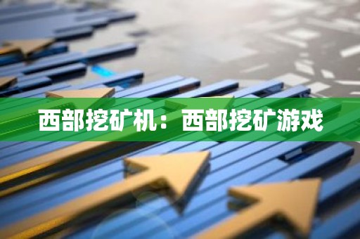 西部挖矿机：西部挖矿游戏