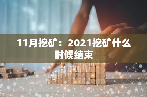 11月挖矿：2021挖矿什么时候结束