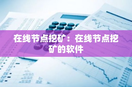 在线节点挖矿：在线节点挖矿的软件