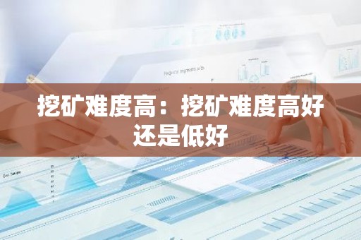 挖矿难度高：挖矿难度高好还是低好