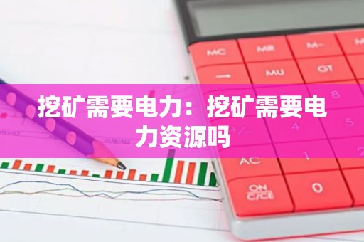 挖矿需要电力：挖矿需要电力资源吗