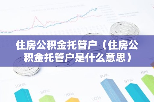 住房公积金托管户（住房公积金托管户是什么意思）