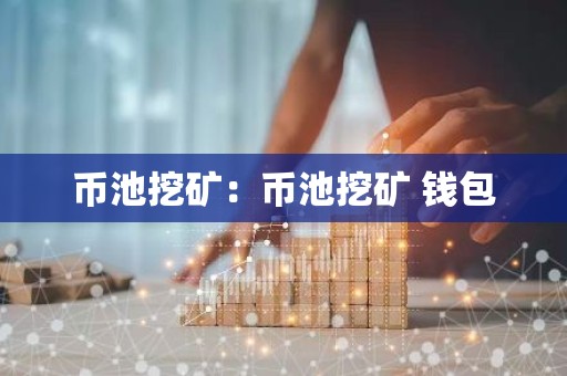 币池挖矿：币池挖矿 钱包