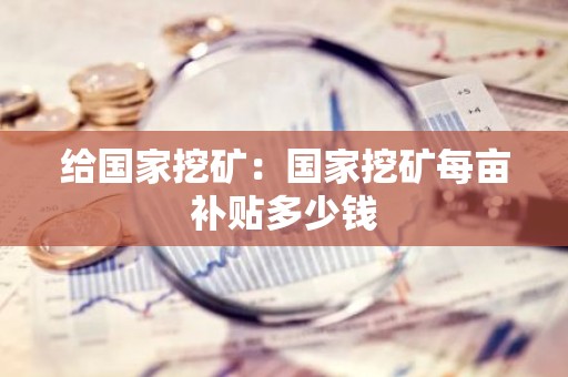 给国家挖矿：国家挖矿每亩补贴多少钱