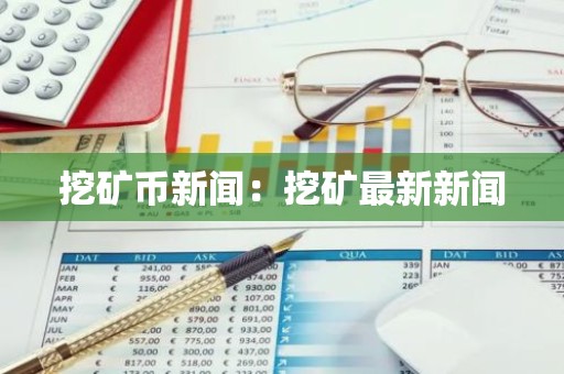 挖矿币新闻：挖矿最新新闻
