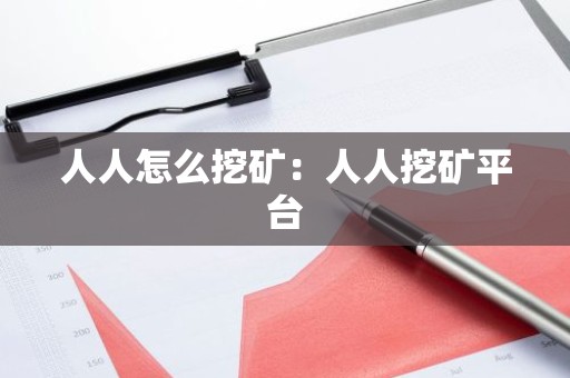 人人怎么挖矿：人人挖矿平台