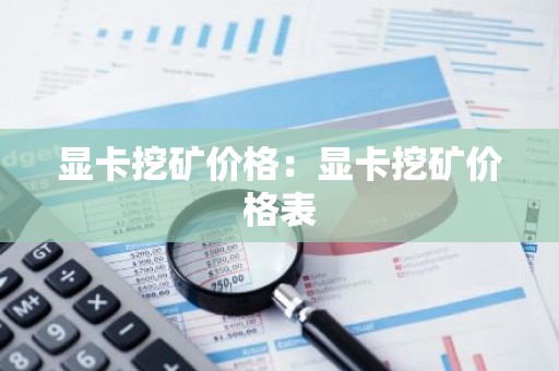 显卡挖矿价格：显卡挖矿价格表