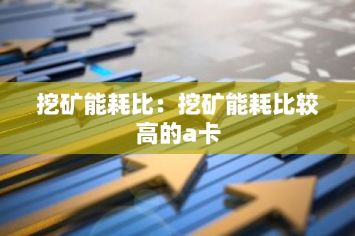 挖矿能耗比：挖矿能耗比较高的a卡