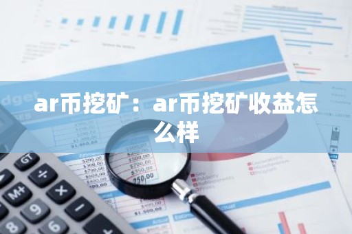 ar币挖矿：ar币挖矿收益怎么样