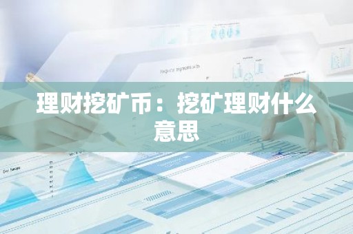 理财挖矿币：挖矿理财什么意思