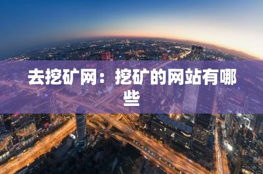 去挖矿网：挖矿的网站有哪些