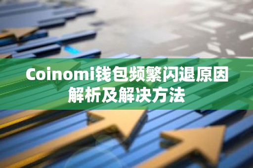Coinomi钱包频繁闪退原因解析及解决方法