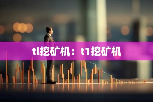 tl挖矿机：t1挖矿机