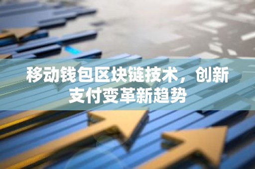 移动钱包区块链技术，创新支付变革新趋势