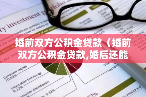 婚前双方公积金贷款（婚前双方公积金贷款,婚后还能用公积金贷款吗）
