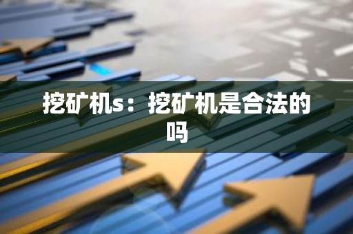 挖矿机s：挖矿机是合法的吗