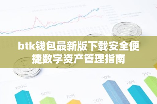 btk钱包最新版下载安全便捷数字资产管理指南