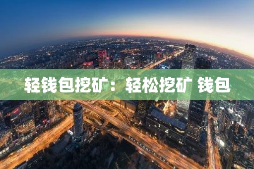 轻钱包挖矿：轻松挖矿 钱包