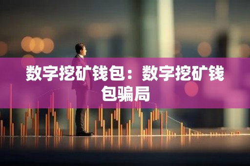数字挖矿钱包：数字挖矿钱包骗局