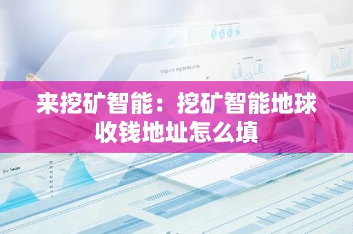 来挖矿智能：挖矿智能地球收钱地址怎么填